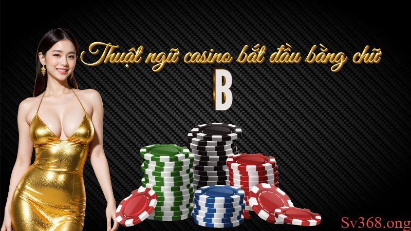 thuật ngữ trong casino Tổng hợp các thuật ngữ bắt đầu bằng chữ B trong casino
