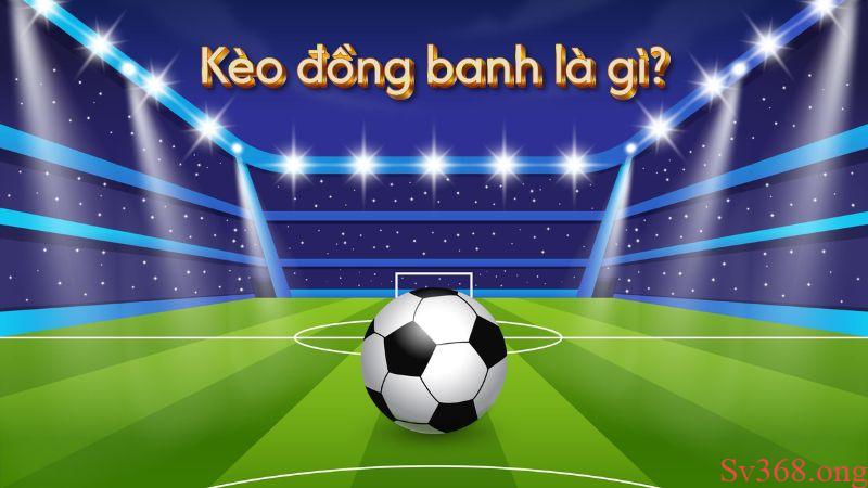 Tìm hiểu định nghĩa kèo đồng banh là gì?